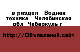  в раздел : Водная техника . Челябинская обл.,Чебаркуль г.